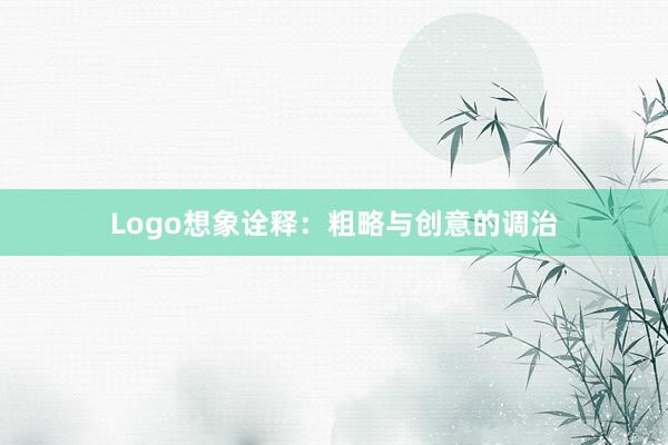Logo想象诠释：粗略与创意的调治