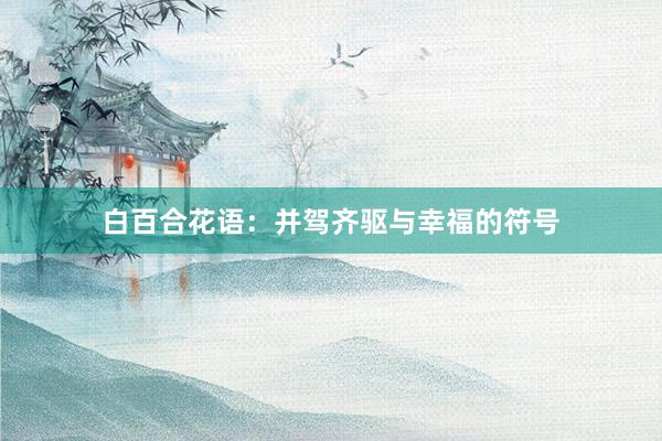 白百合花语：并驾齐驱与幸福的符号