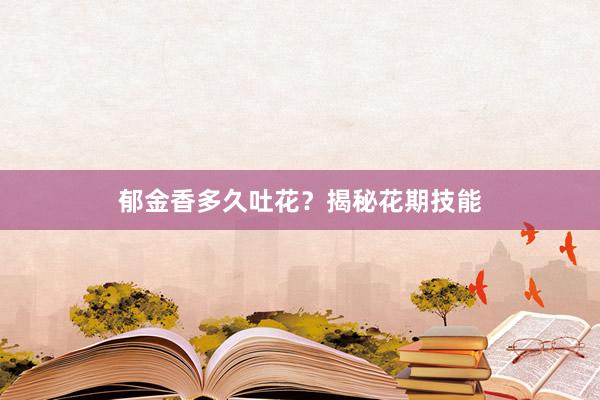郁金香多久吐花?揭秘花期技能