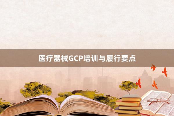 医疗器械GCP培训与履行要点