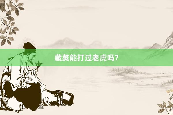 藏獒能打过老虎吗？