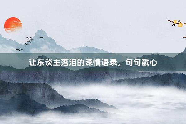 让东谈主落泪的深情语录,句句戳心